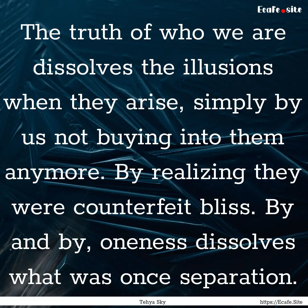 The truth of who we are dissolves the illusions.... : Quote by Tehya Sky