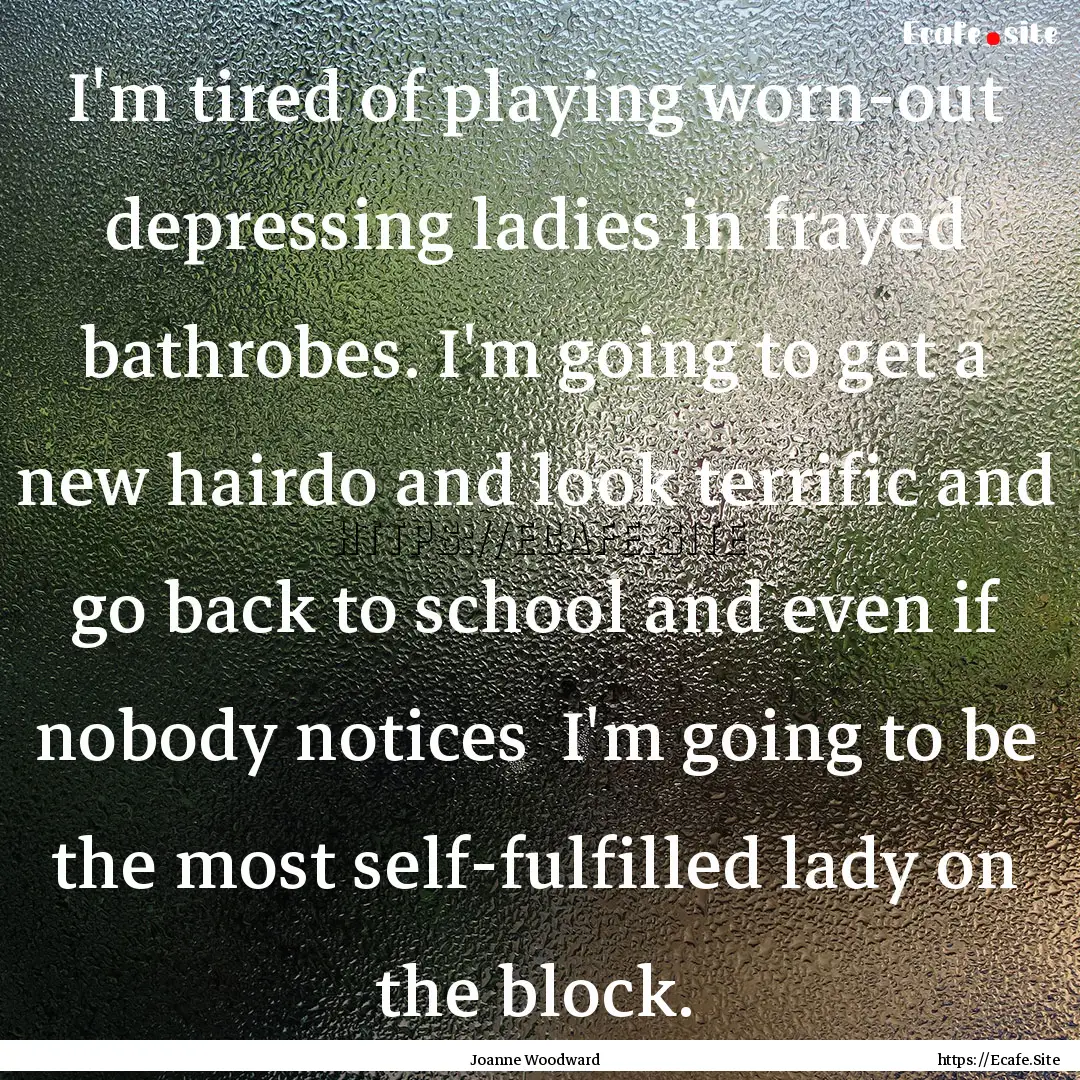 I'm tired of playing worn-out depressing.... : Quote by Joanne Woodward