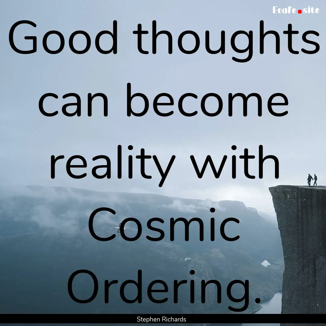 Good thoughts can become reality with Cosmic.... : Quote by Stephen Richards