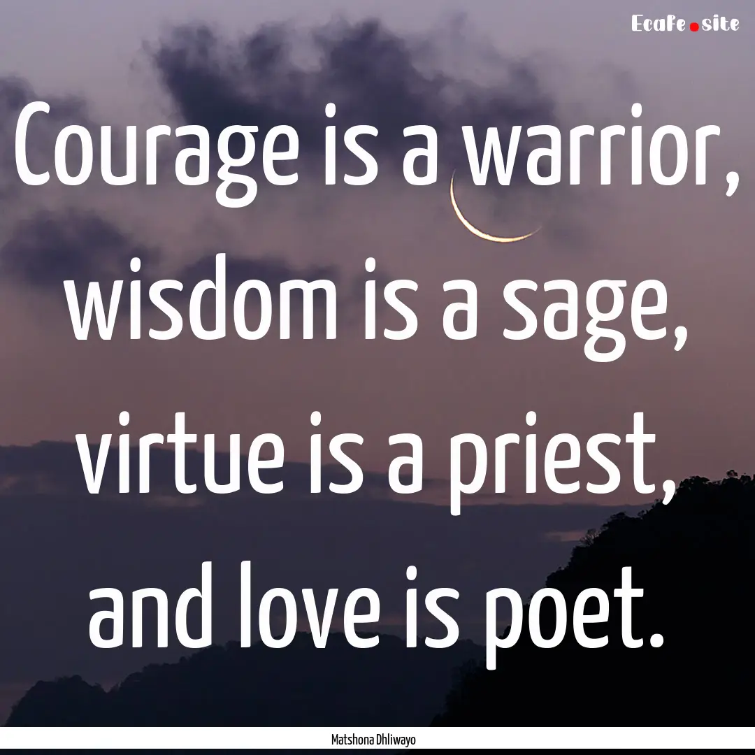 Courage is a warrior, wisdom is a sage, virtue.... : Quote by Matshona Dhliwayo