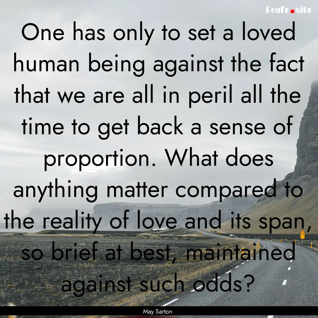 One has only to set a loved human being against.... : Quote by May Sarton