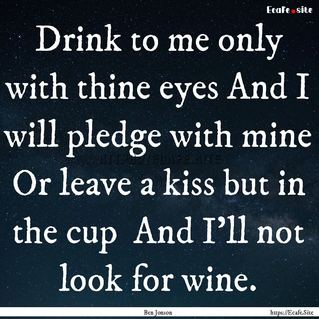 Drink to me only with thine eyes And I will.... : Quote by Ben Jonson