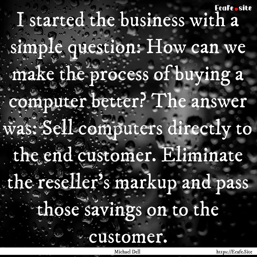 I started the business with a simple question:.... : Quote by Michael Dell