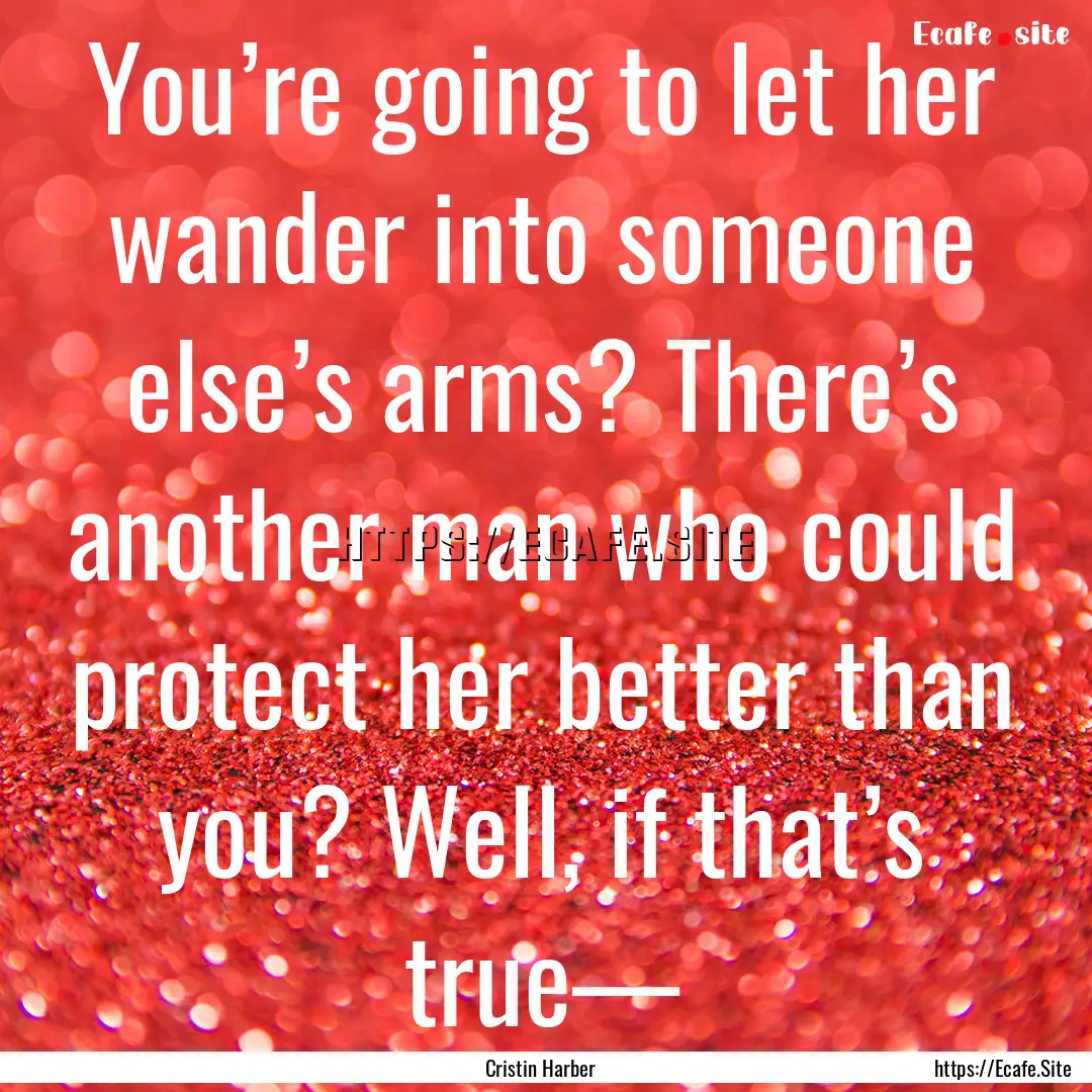 You’re going to let her wander into someone.... : Quote by Cristin Harber