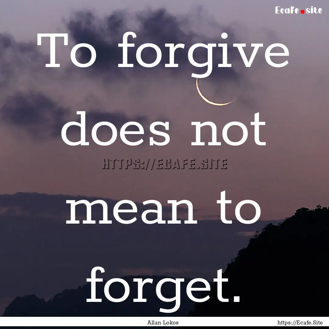 To forgive does not mean to forget. : Quote by Allan Lokos