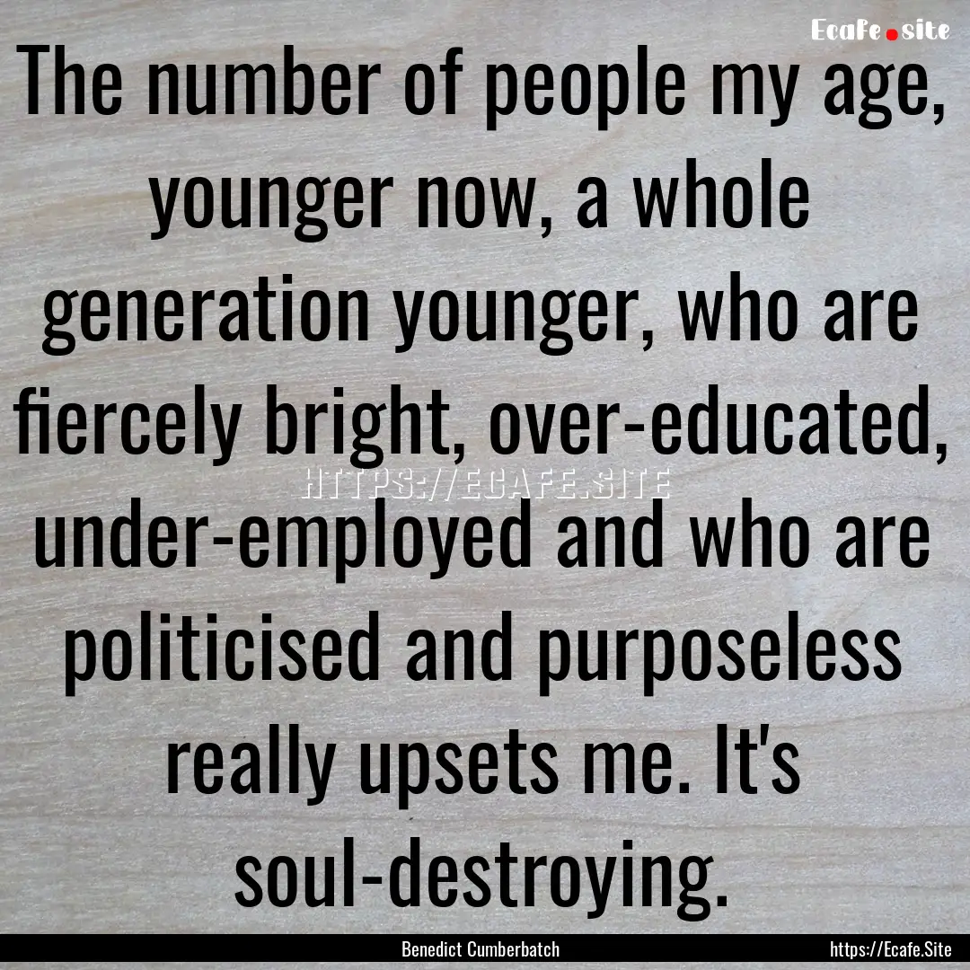 The number of people my age, younger now,.... : Quote by Benedict Cumberbatch