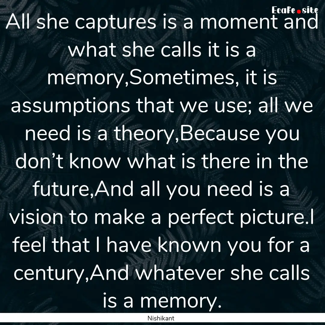 All she captures is a moment and what she.... : Quote by Nishikant