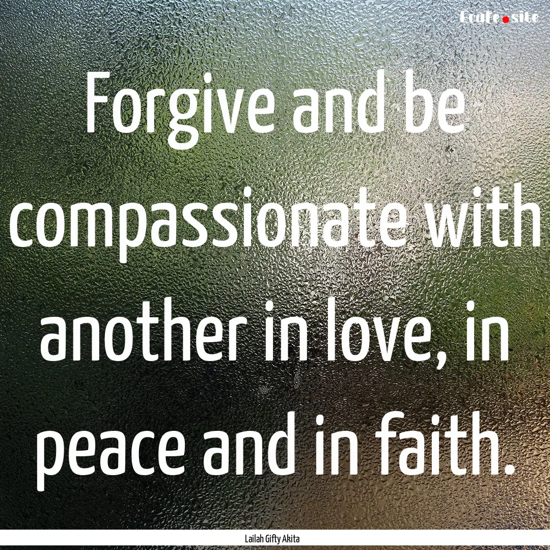 Forgive and be compassionate with another.... : Quote by Lailah Gifty Akita