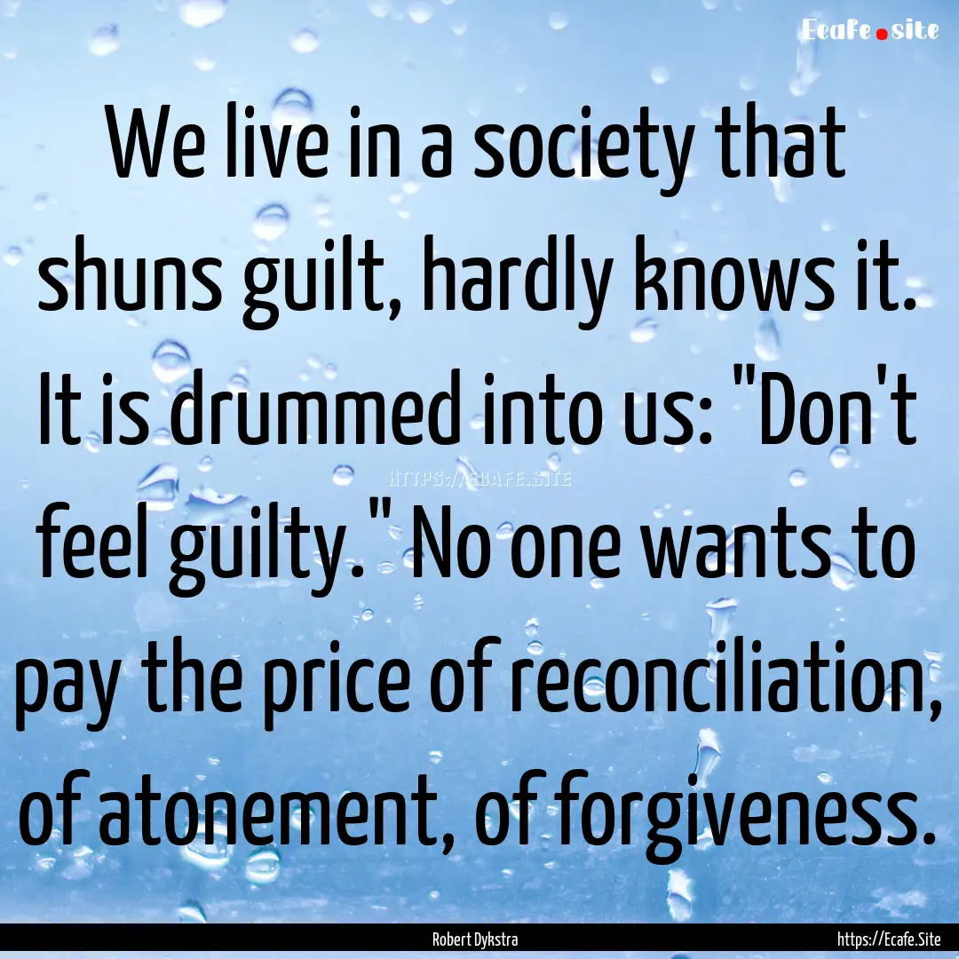 We live in a society that shuns guilt, hardly.... : Quote by Robert Dykstra