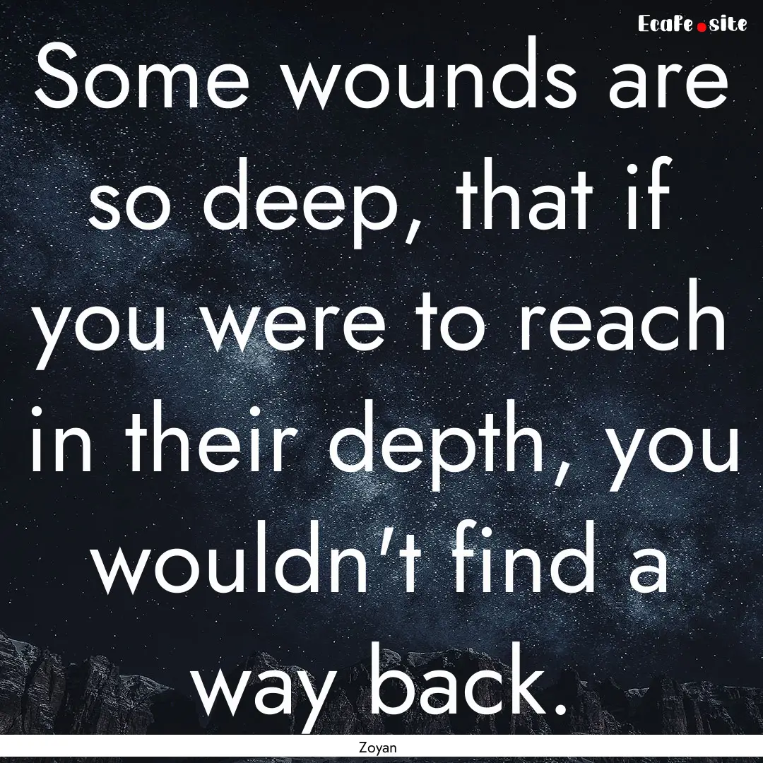 Some wounds are so deep, that if you were.... : Quote by Zoyan