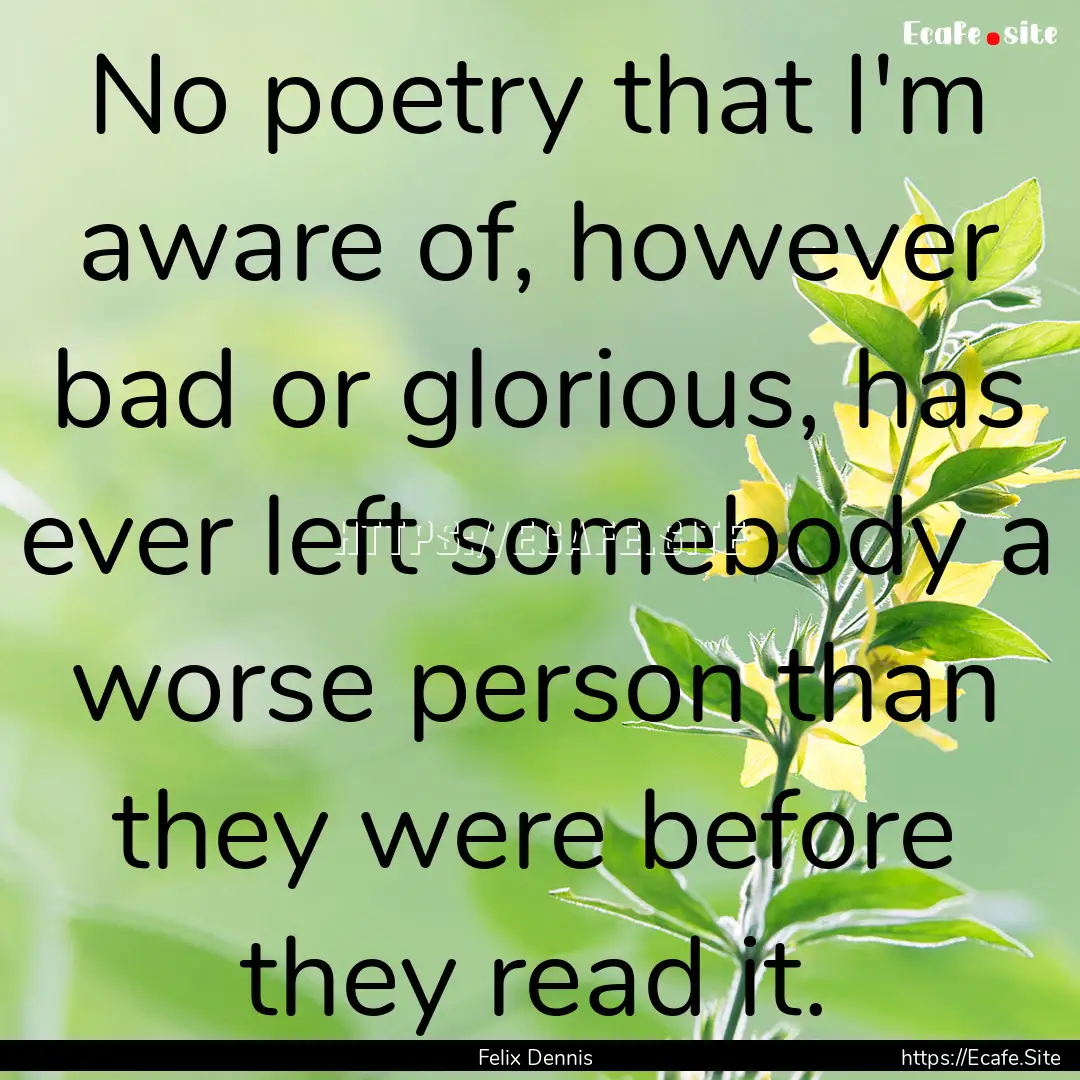 No poetry that I'm aware of, however bad.... : Quote by Felix Dennis