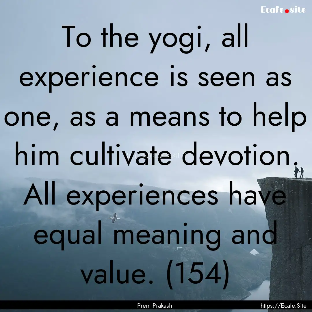 To the yogi, all experience is seen as one,.... : Quote by Prem Prakash