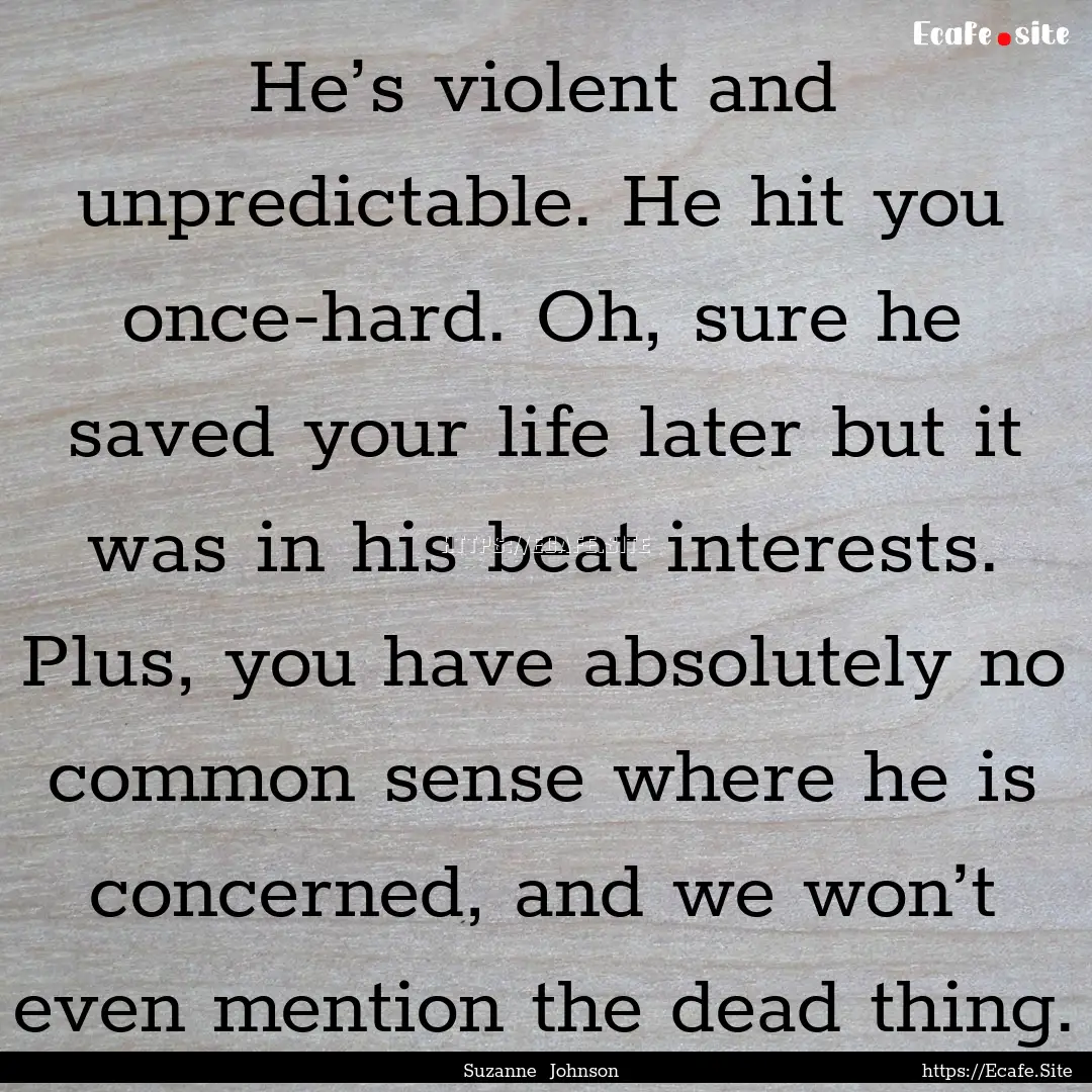 He’s violent and unpredictable. He hit.... : Quote by Suzanne Johnson