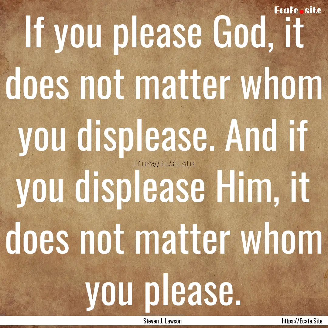 If you please God, it does not matter whom.... : Quote by Steven J. Lawson