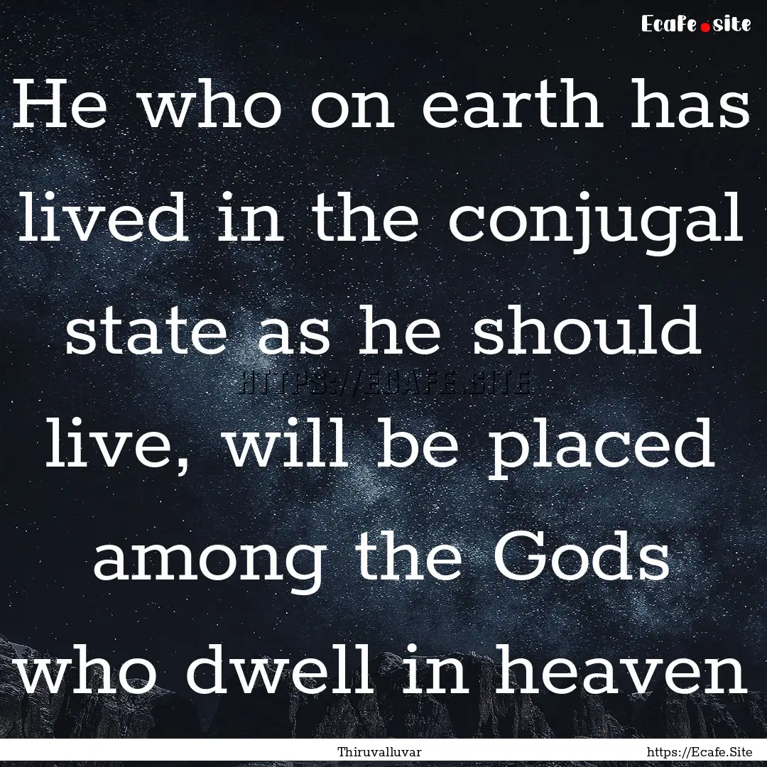 He who on earth has lived in the conjugal.... : Quote by Thiruvalluvar