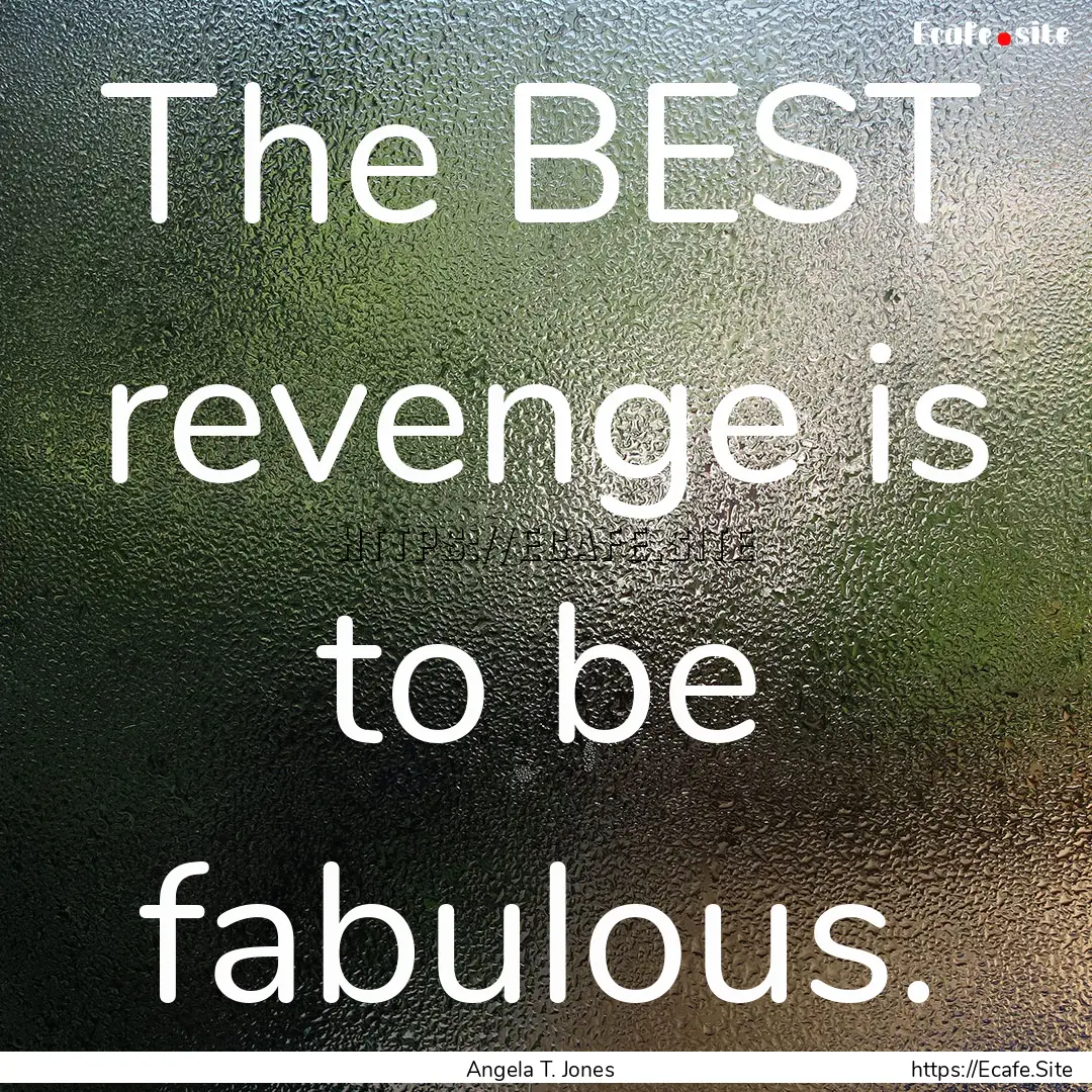 The BEST revenge is to be fabulous. : Quote by Angela T. Jones