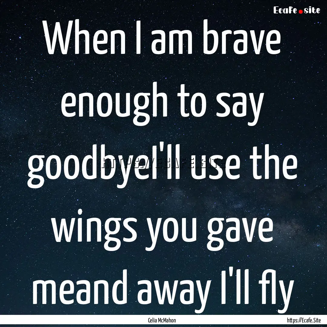 When I am brave enough to say goodbyeI'll.... : Quote by Celia McMahon