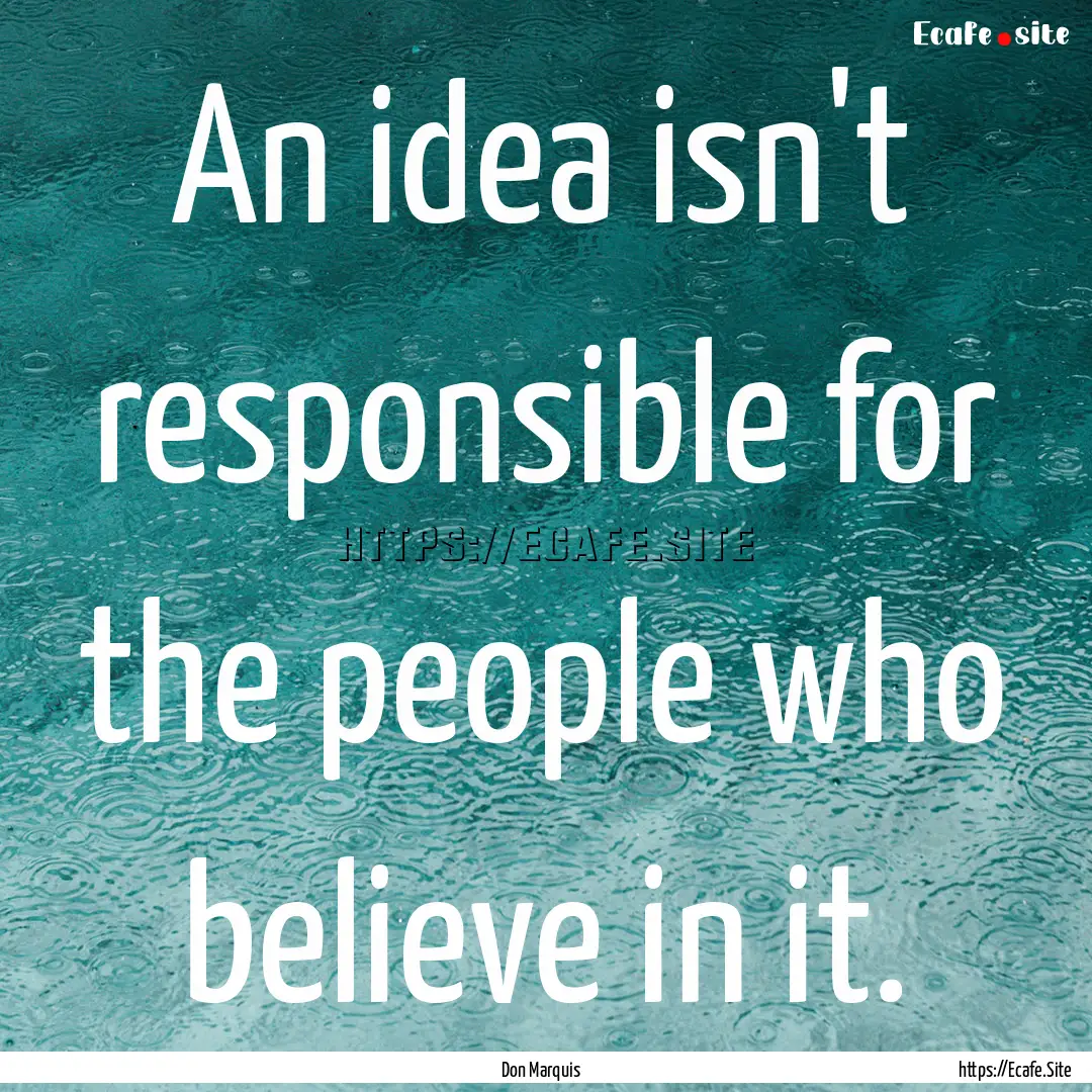 An idea isn't responsible for the people.... : Quote by Don Marquis