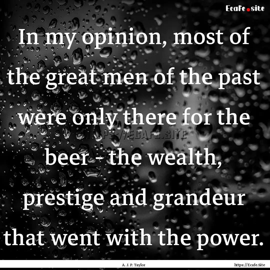 In my opinion, most of the great men of the.... : Quote by A. J. P. Taylor