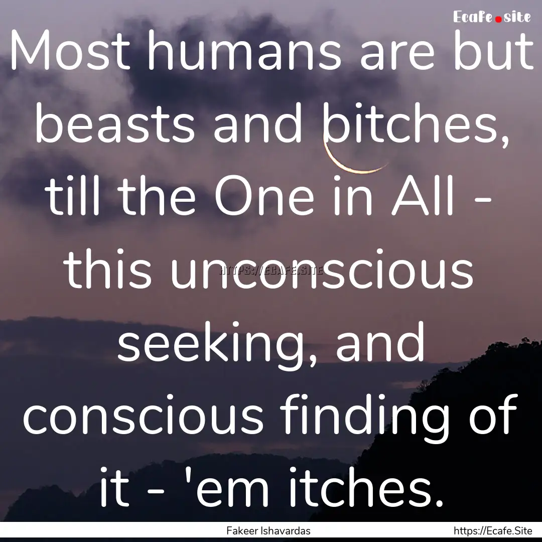 Most humans are but beasts and bitches, till.... : Quote by Fakeer Ishavardas