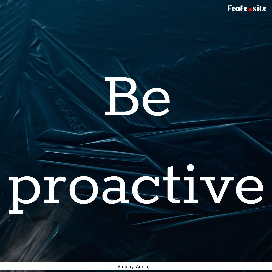 Be proactive : Quote by Sunday Adelaja