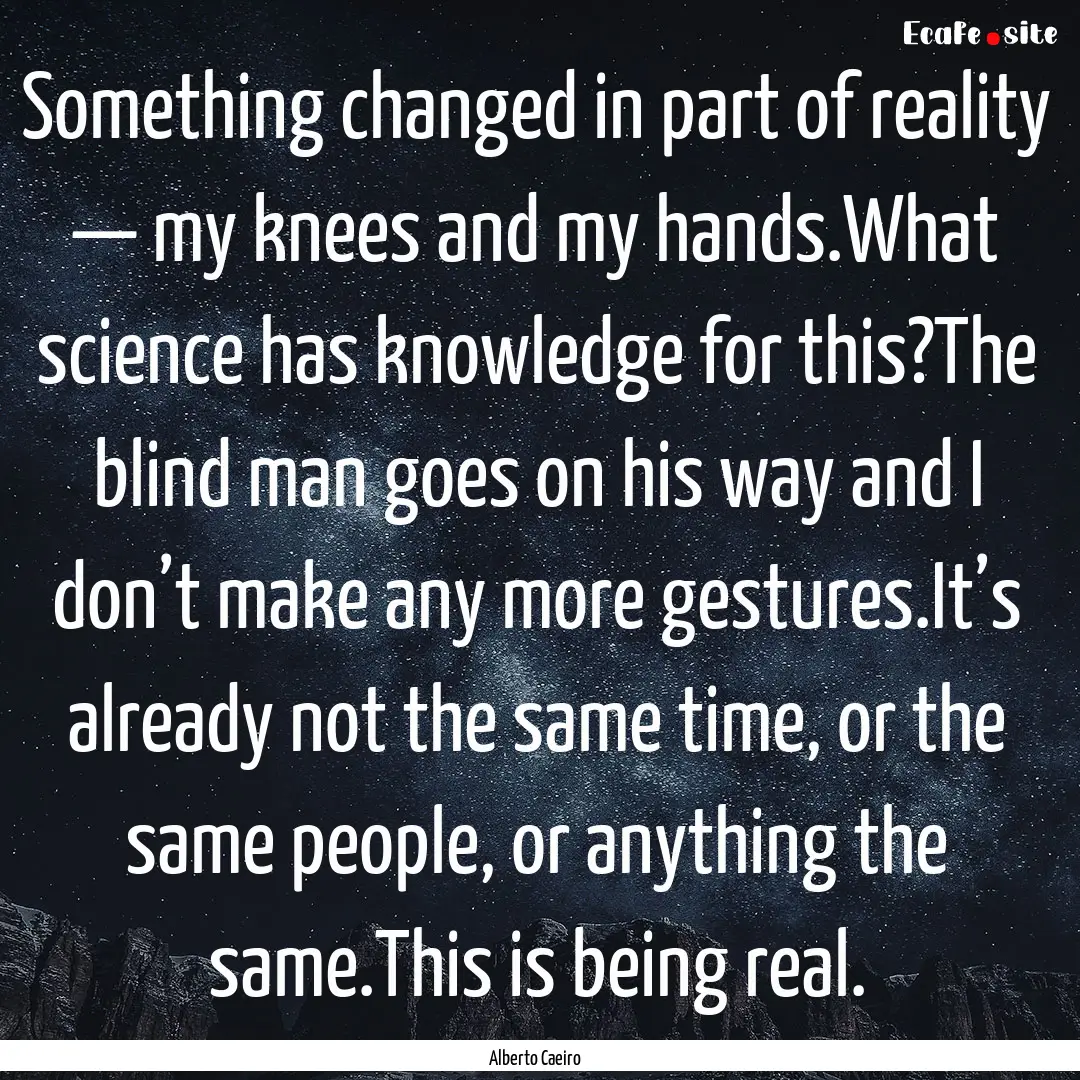 Something changed in part of reality —.... : Quote by Alberto Caeiro