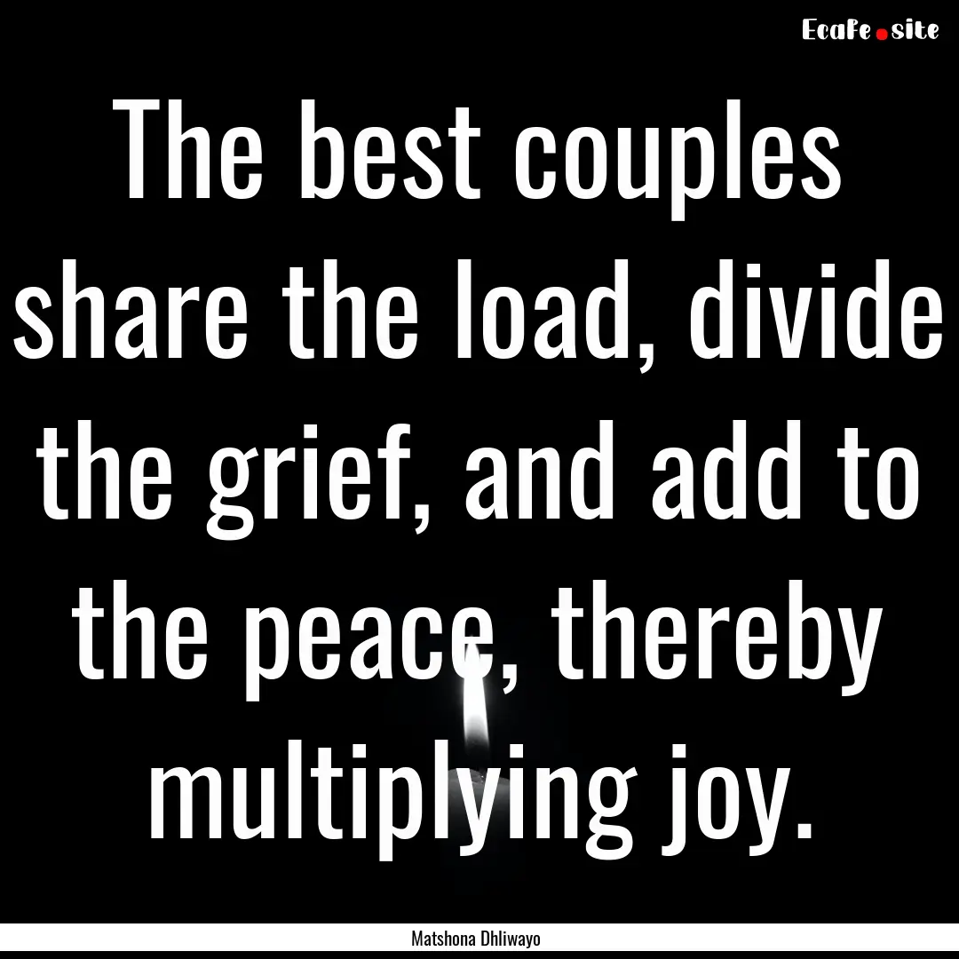 The best couples share the load, divide the.... : Quote by Matshona Dhliwayo