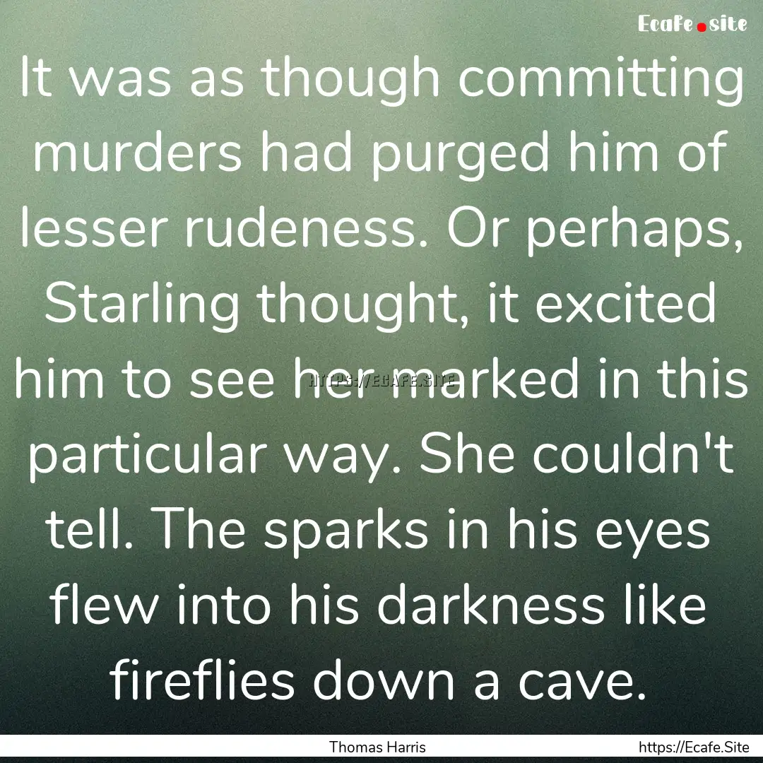 It was as though committing murders had purged.... : Quote by Thomas Harris