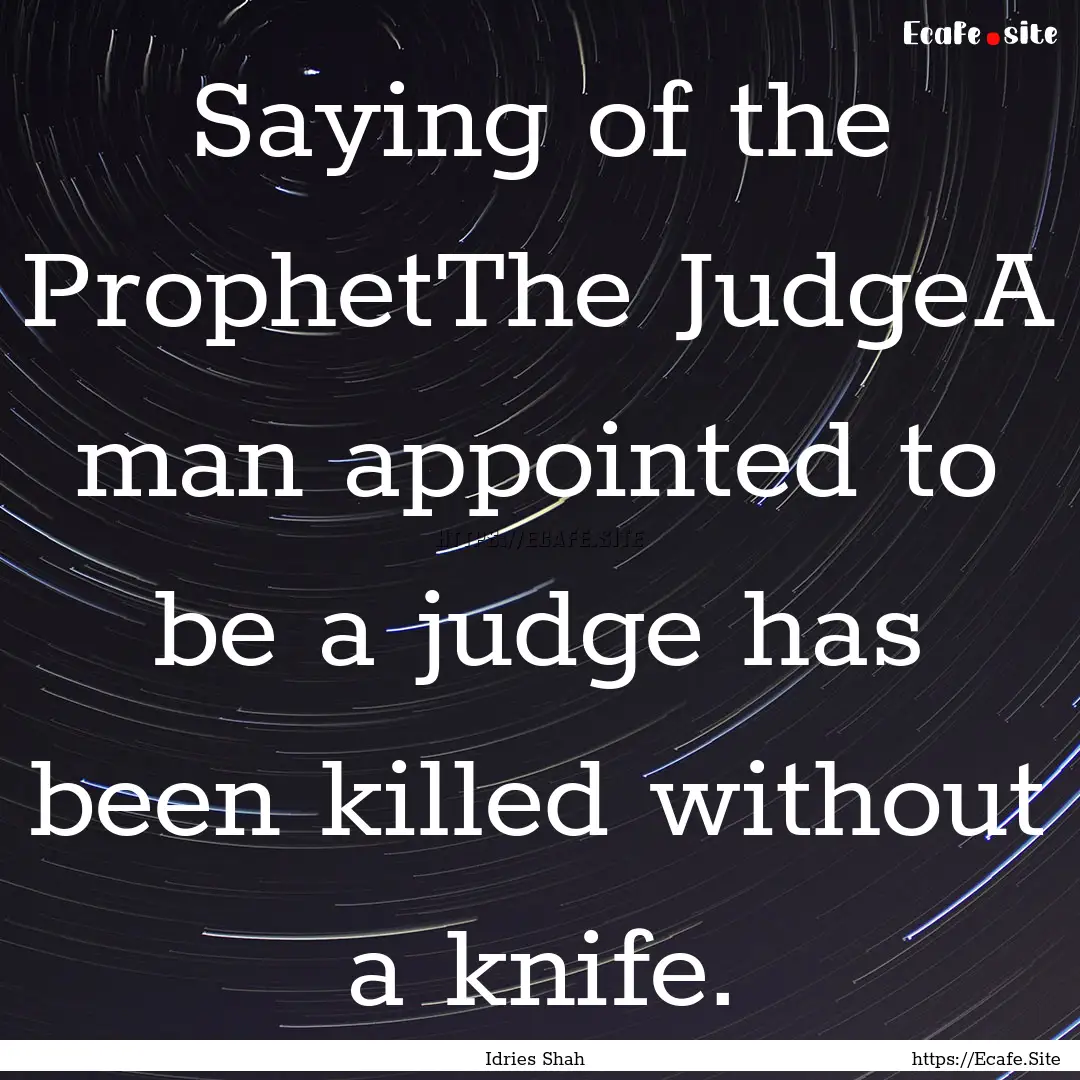 Saying of the ProphetThe JudgeA man appointed.... : Quote by Idries Shah