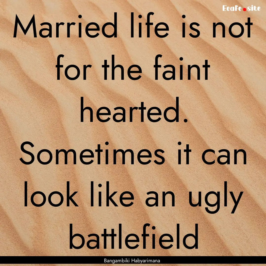 Married life is not for the faint hearted..... : Quote by Bangambiki Habyarimana