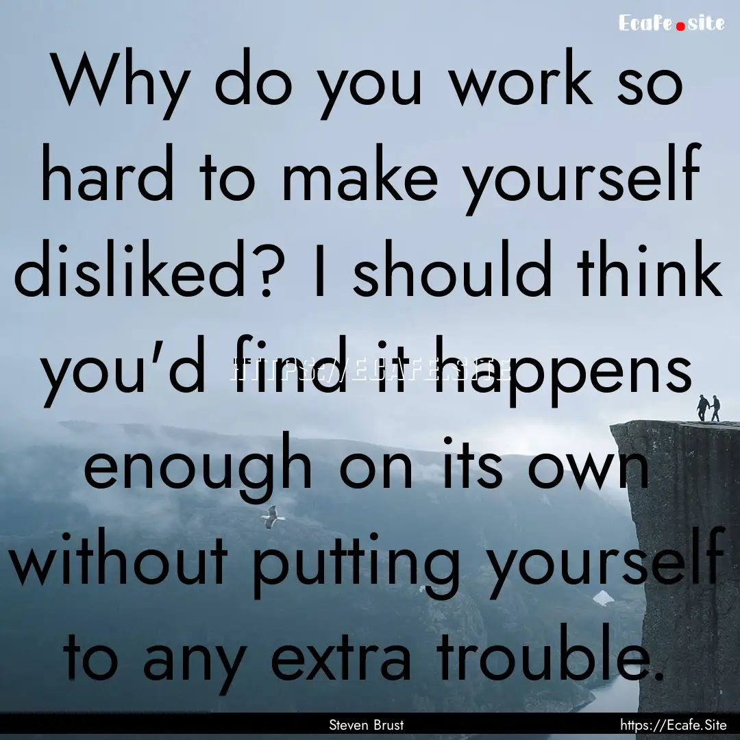 Why do you work so hard to make yourself.... : Quote by Steven Brust