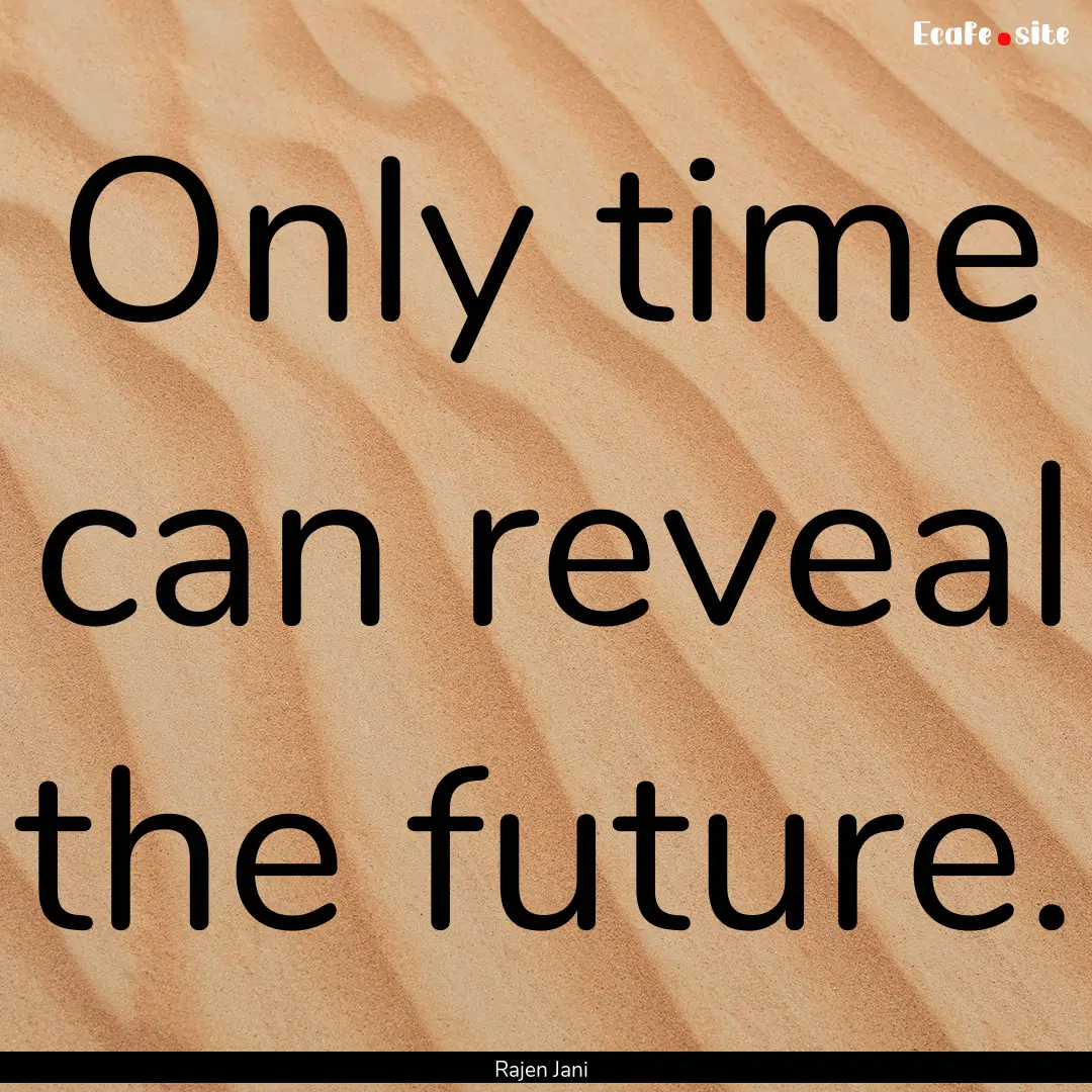 Only time can reveal the future. : Quote by Rajen Jani