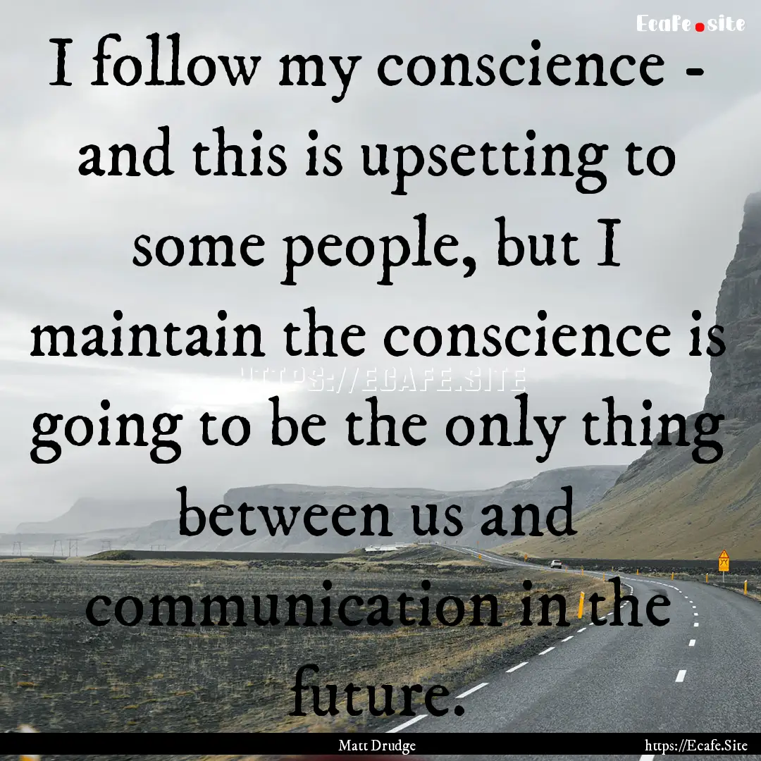 I follow my conscience - and this is upsetting.... : Quote by Matt Drudge