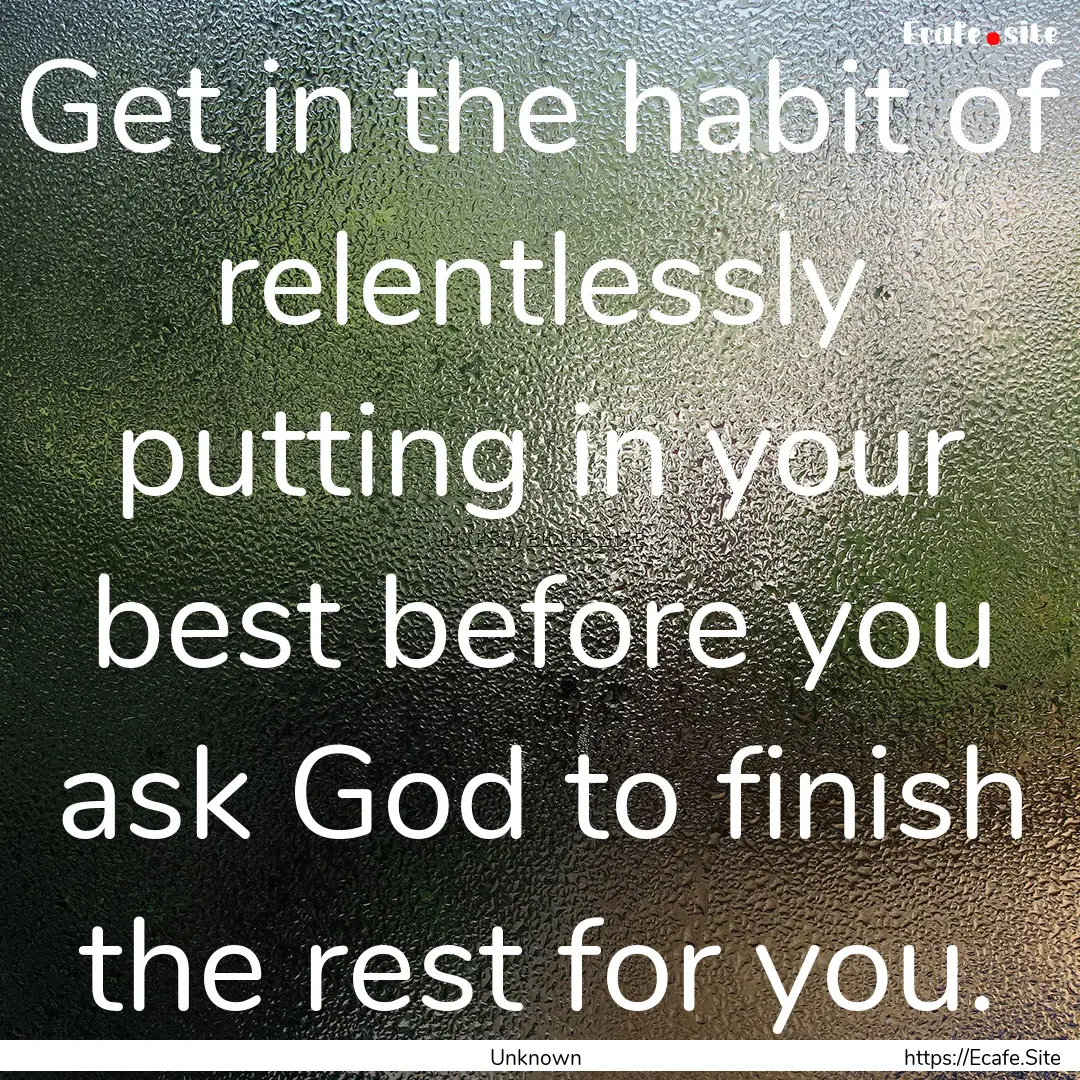 Get in the habit of relentlessly putting.... : Quote by Unknown