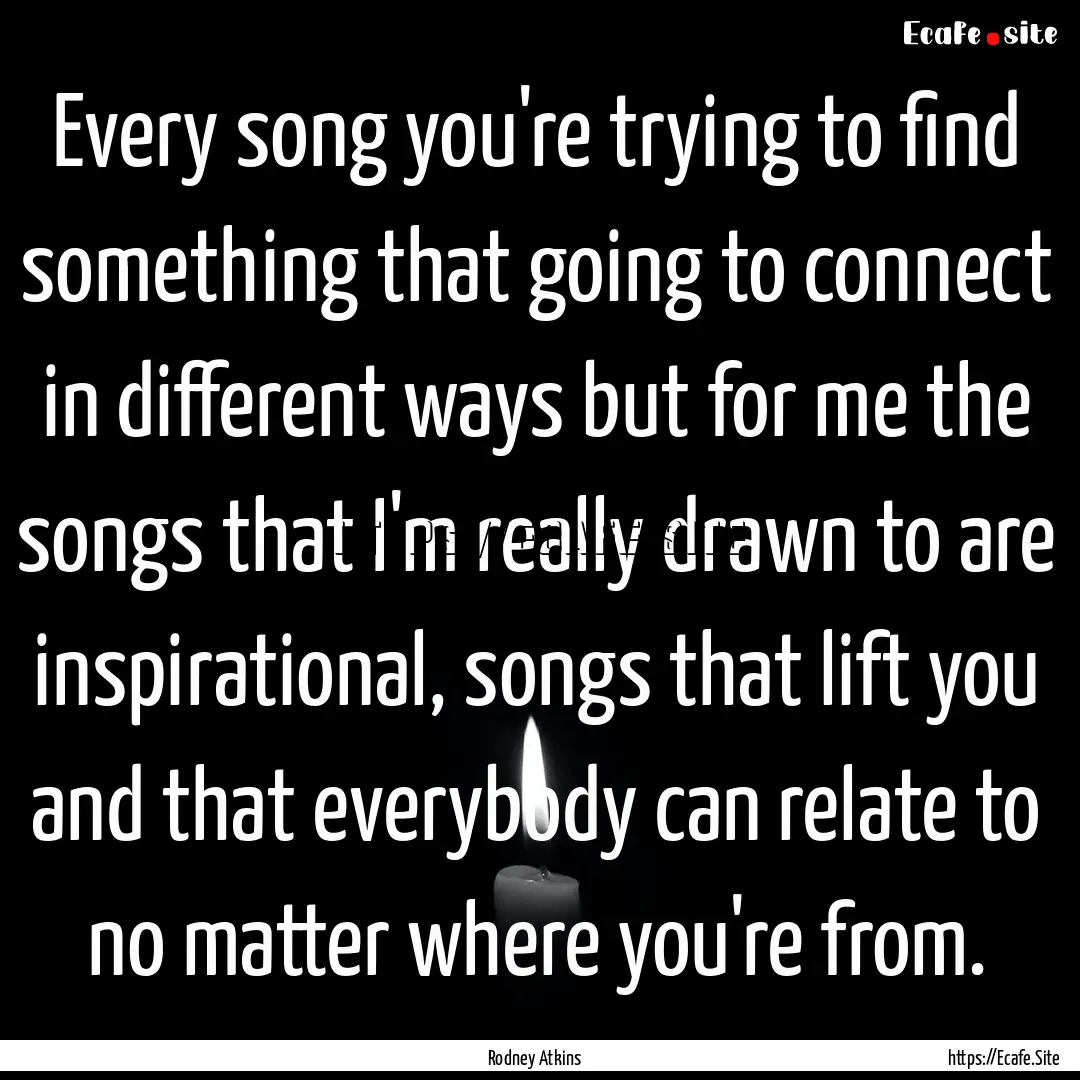 Every song you're trying to find something.... : Quote by Rodney Atkins