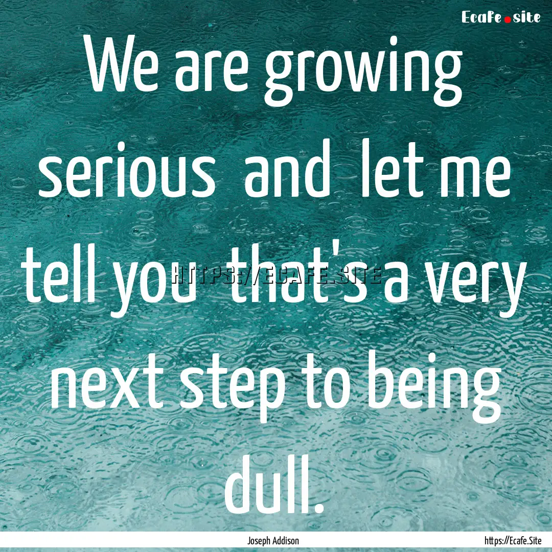 We are growing serious and let me tell.... : Quote by Joseph Addison