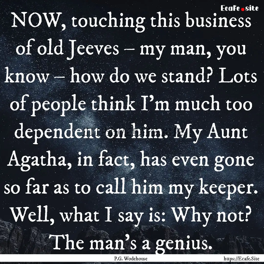 NOW, touching this business of old Jeeves.... : Quote by P.G. Wodehouse