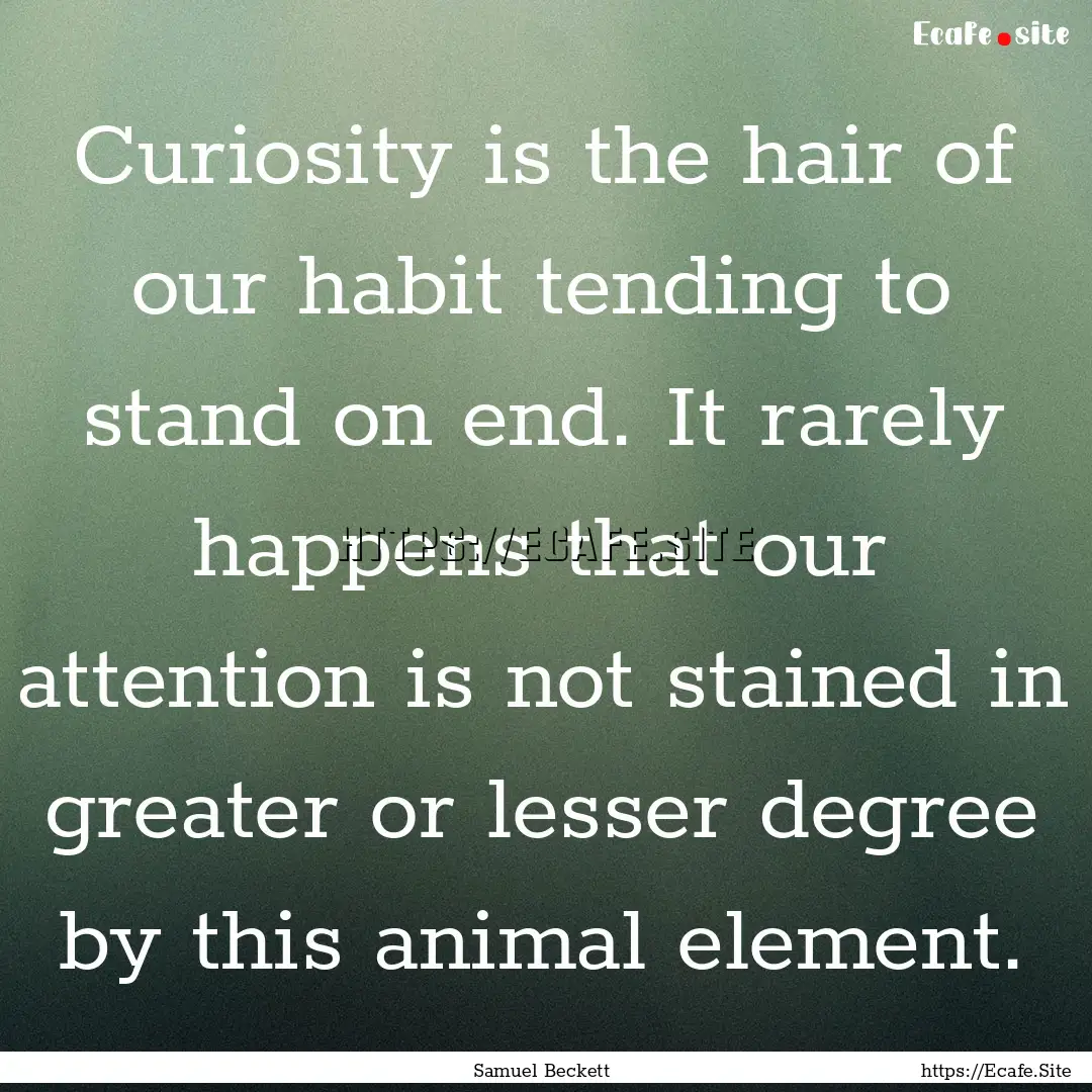 Curiosity is the hair of our habit tending.... : Quote by Samuel Beckett