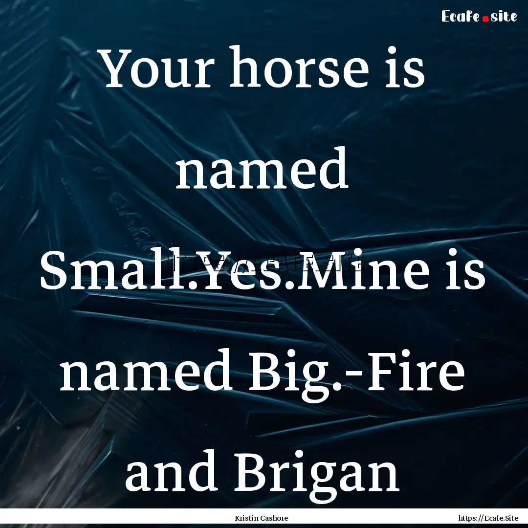 Your horse is named Small.Yes.Mine is named.... : Quote by Kristin Cashore