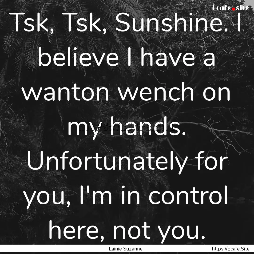 Tsk, Tsk, Sunshine. I believe I have a wanton.... : Quote by Lainie Suzanne