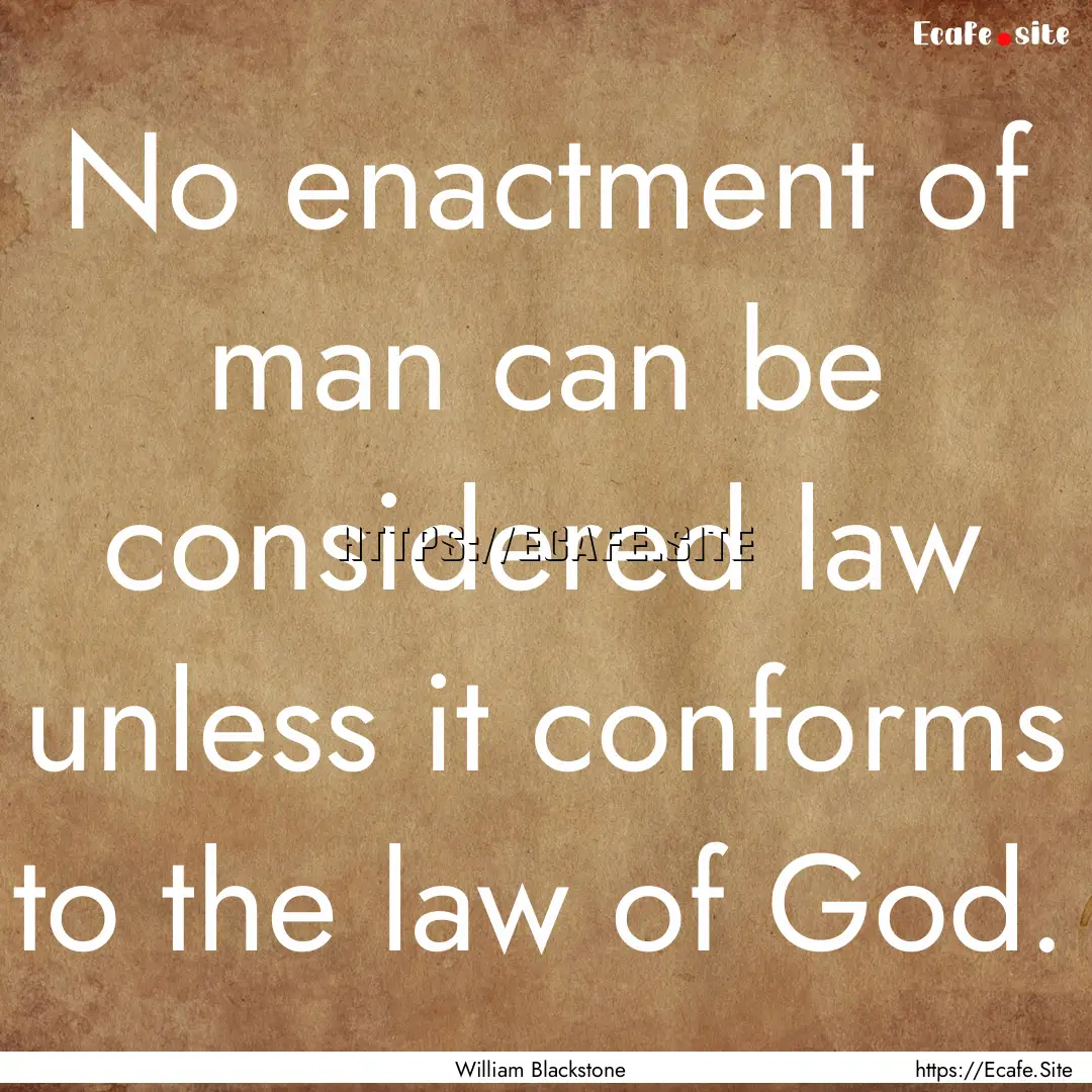 No enactment of man can be considered law.... : Quote by William Blackstone