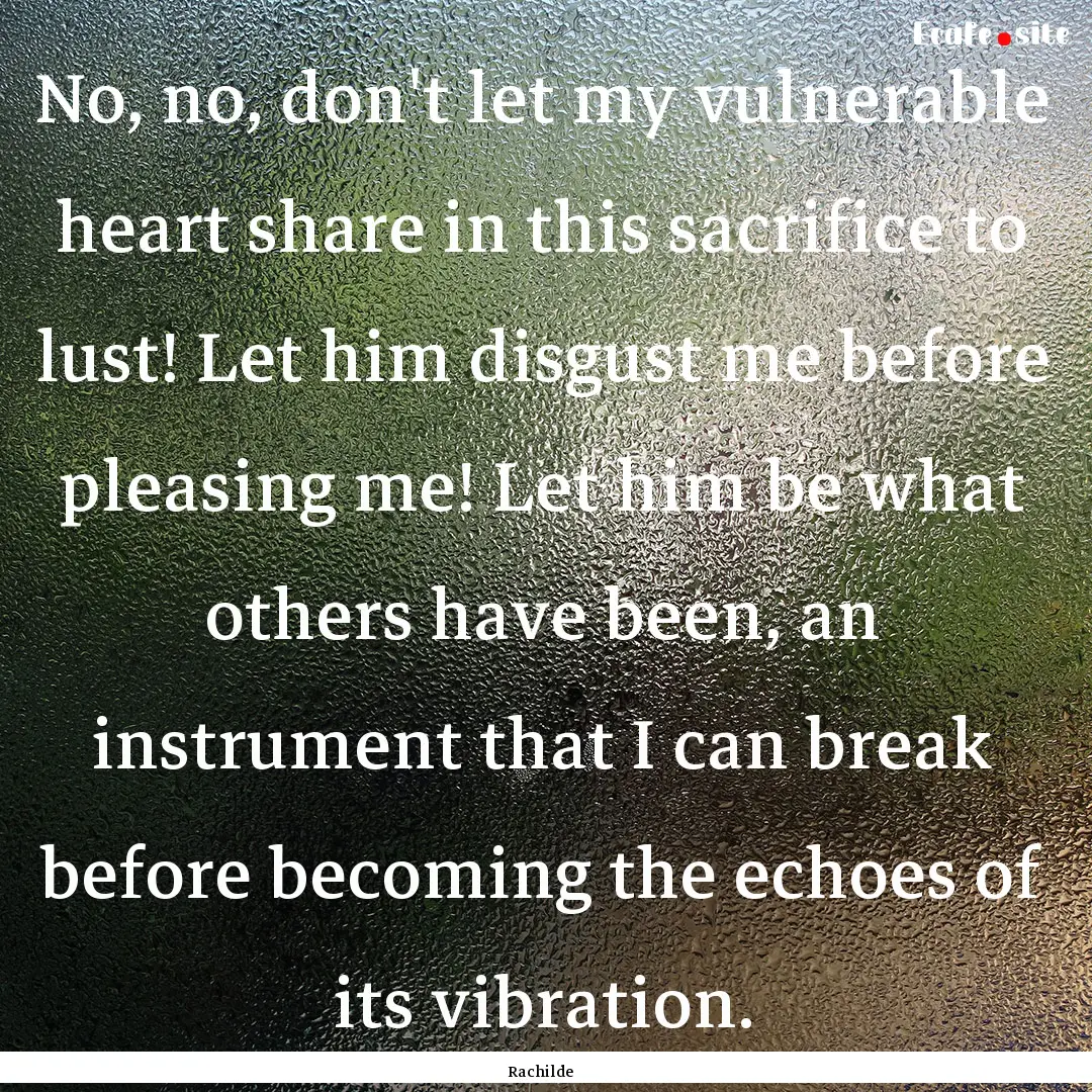 No, no, don't let my vulnerable heart share.... : Quote by Rachilde