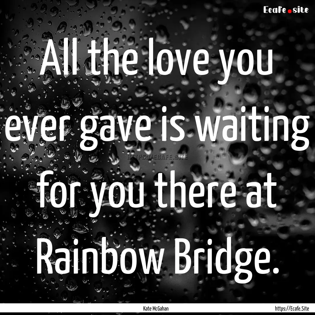 All the love you ever gave is waiting for.... : Quote by Kate McGahan