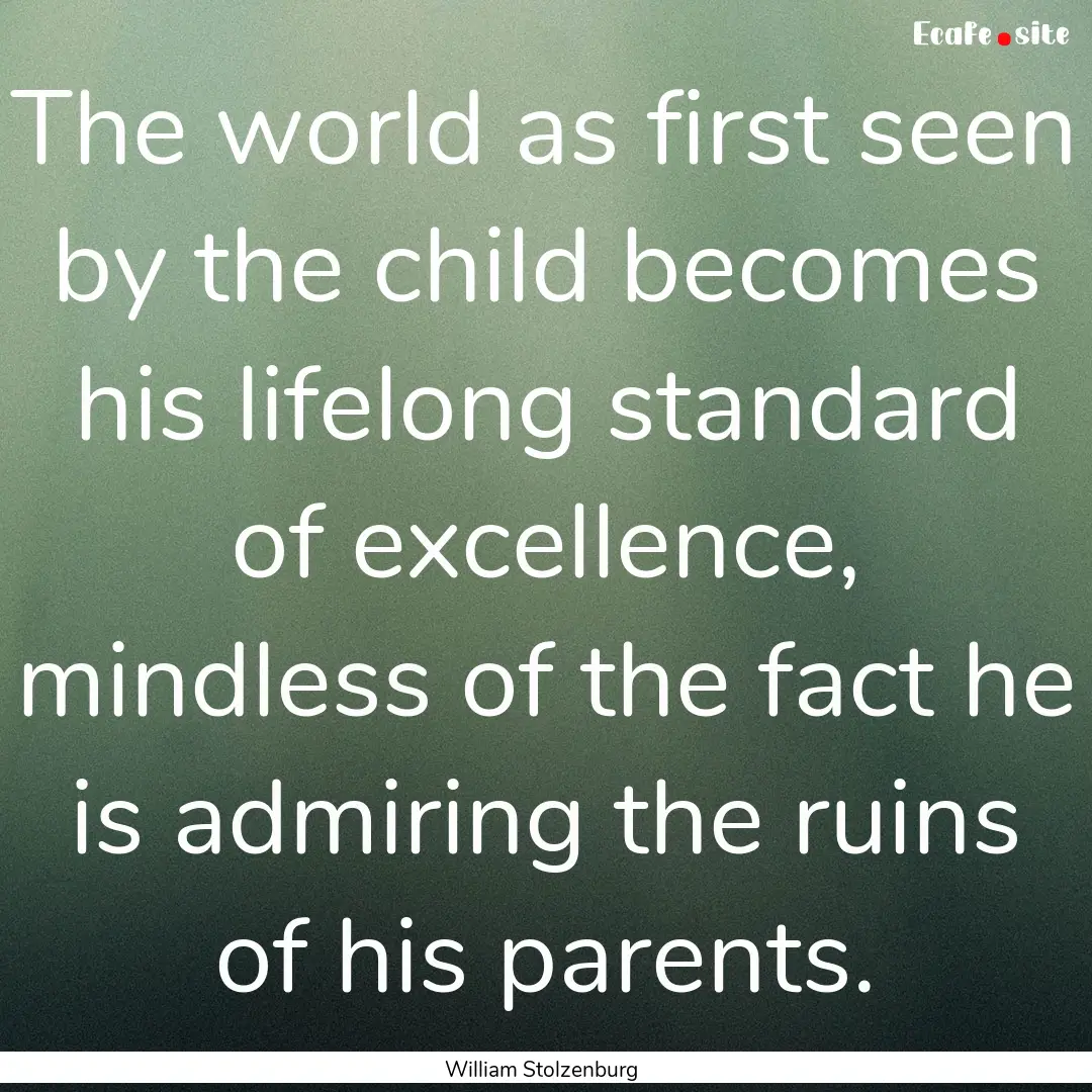 The world as first seen by the child becomes.... : Quote by William Stolzenburg