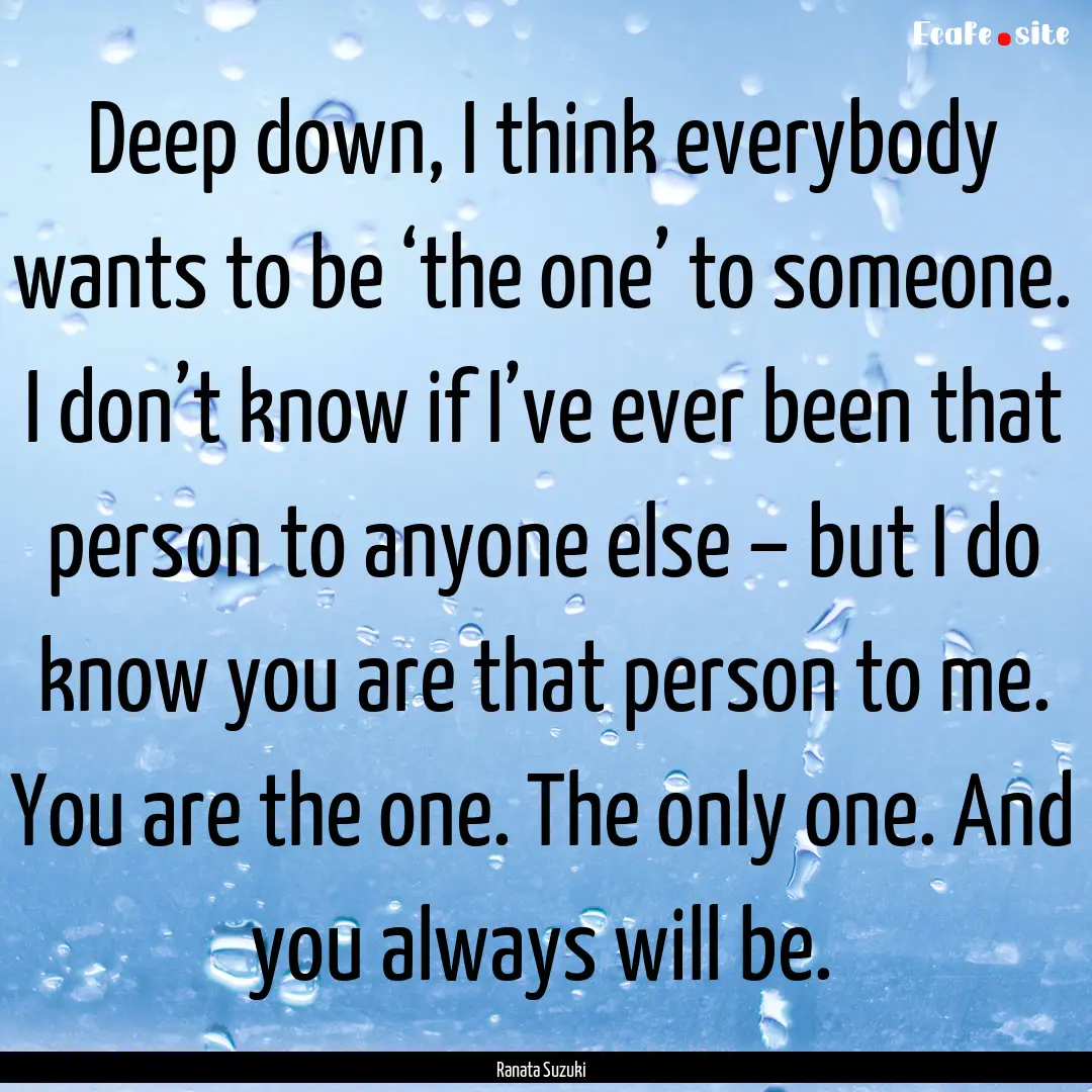 Deep down, I think everybody wants to be.... : Quote by Ranata Suzuki