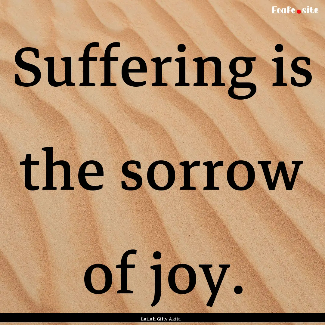 Suffering is the sorrow of joy. : Quote by Lailah Gifty Akita