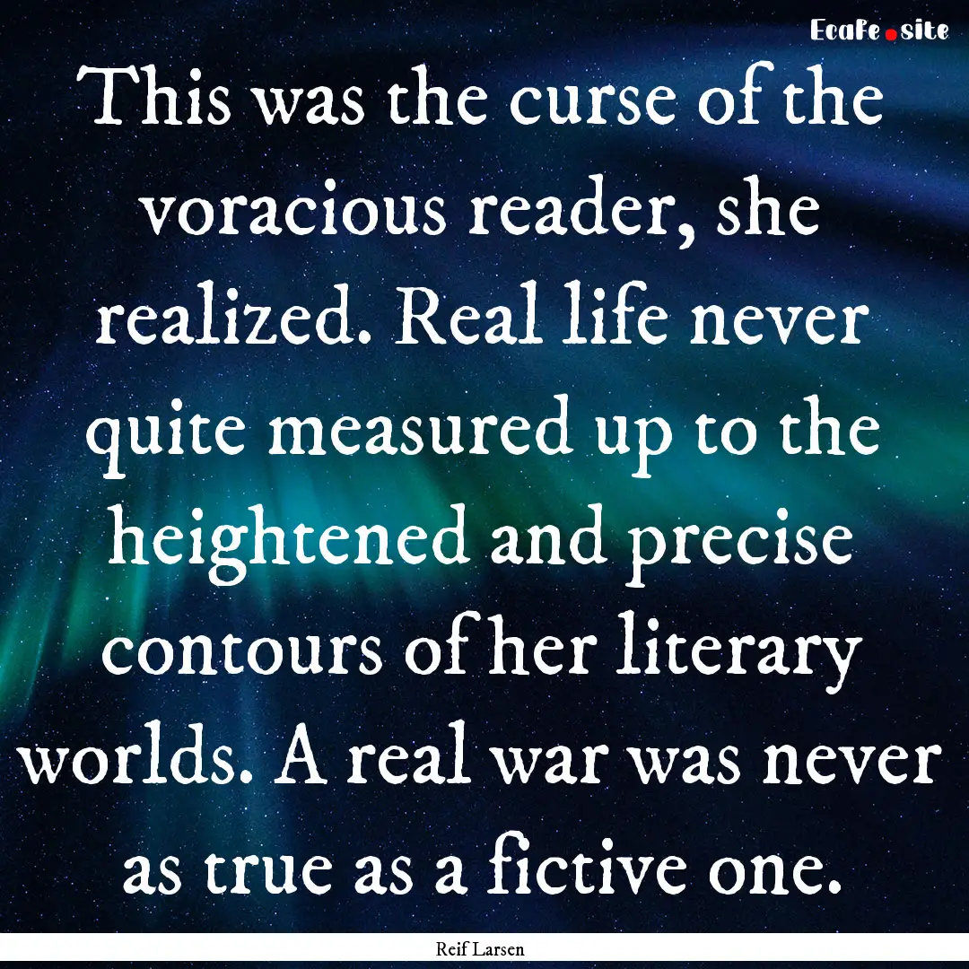 This was the curse of the voracious reader,.... : Quote by Reif Larsen