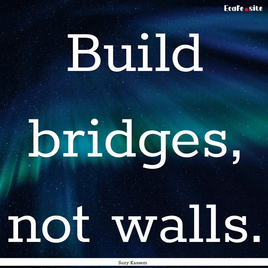 Build bridges, not walls. : Quote by Suzy Kassem