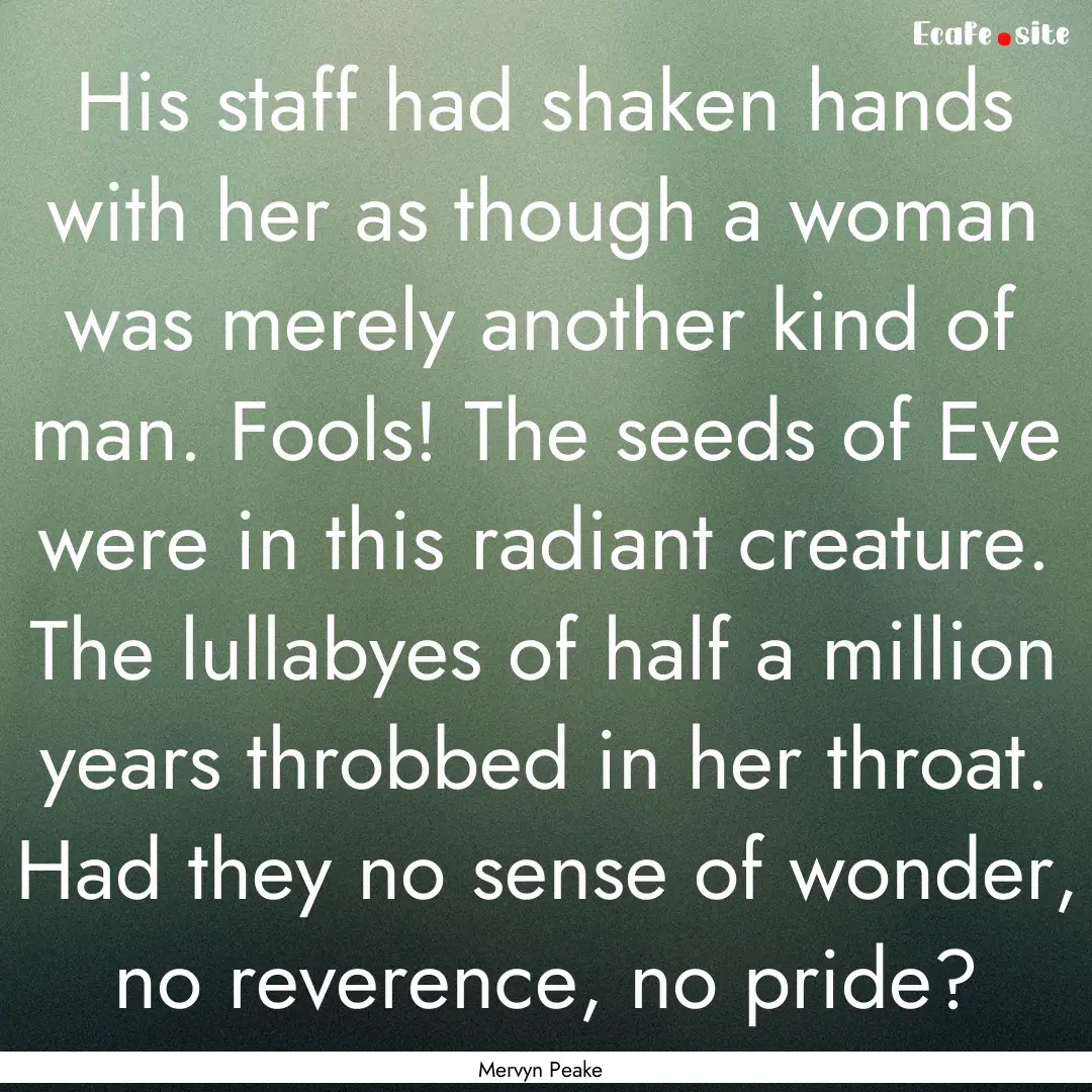 His staff had shaken hands with her as though.... : Quote by Mervyn Peake