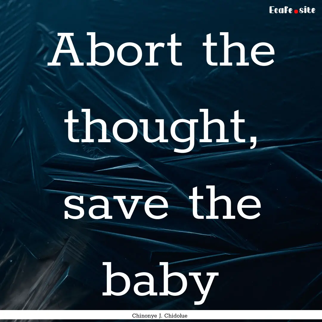 Abort the thought, save the baby : Quote by Chinonye J. Chidolue